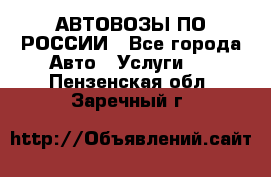 АВТОВОЗЫ ПО РОССИИ - Все города Авто » Услуги   . Пензенская обл.,Заречный г.